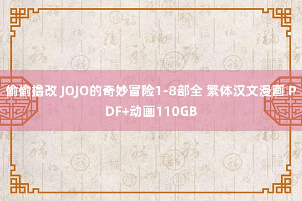 偷偷撸改 JOJO的奇妙冒险1-8部全 繁体汉文漫画 PDF+动画110GB